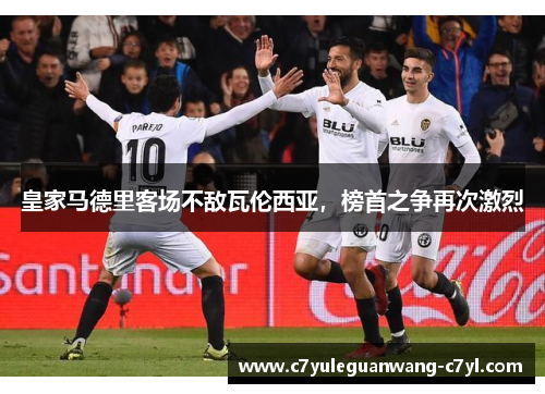 皇家马德里客场不敌瓦伦西亚，榜首之争再次激烈