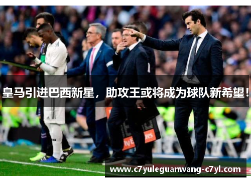 皇马引进巴西新星，助攻王或将成为球队新希望！