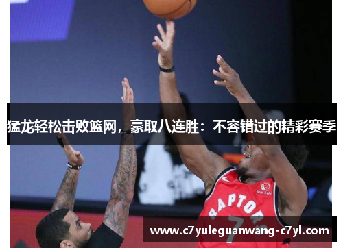 猛龙轻松击败篮网，豪取八连胜：不容错过的精彩赛季