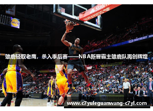 雄鹿轻取老鹰，杀入季后赛——NBA新晋霸主雄鹿队再创辉煌