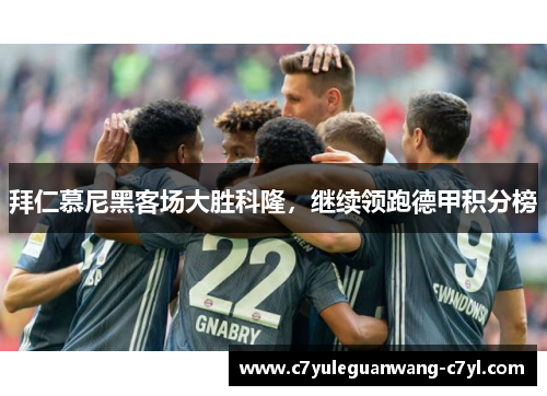 拜仁慕尼黑客场大胜科隆，继续领跑德甲积分榜