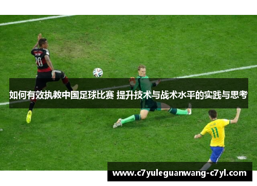 如何有效执教中国足球比赛 提升技术与战术水平的实践与思考