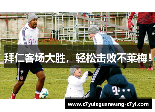 拜仁客场大胜，轻松击败不莱梅！