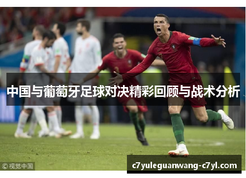 中国与葡萄牙足球对决精彩回顾与战术分析