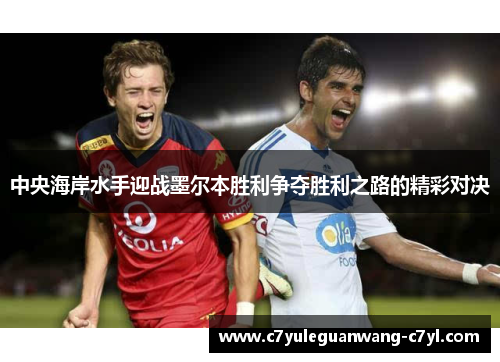 中央海岸水手迎战墨尔本胜利争夺胜利之路的精彩对决