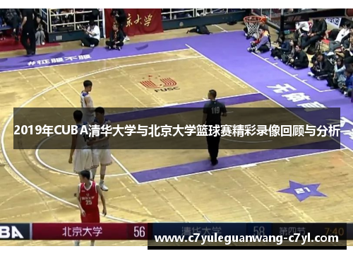 2019年CUBA清华大学与北京大学篮球赛精彩录像回顾与分析