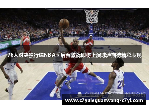 76人对决独行侠NBA季后赛激战即将上演球迷期待精彩表现