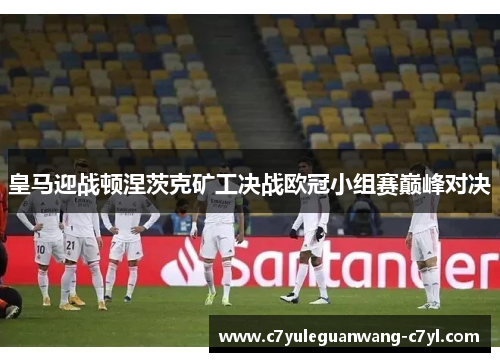皇马迎战顿涅茨克矿工决战欧冠小组赛巅峰对决