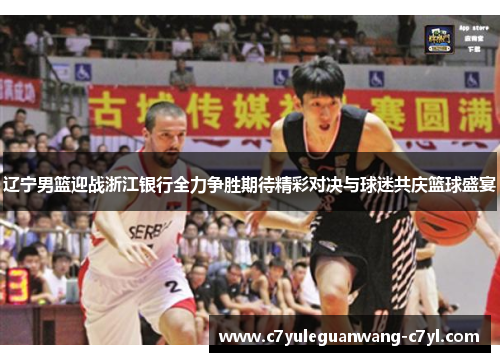 辽宁男篮迎战浙江银行全力争胜期待精彩对决与球迷共庆篮球盛宴