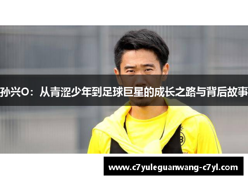 孙兴O：从青涩少年到足球巨星的成长之路与背后故事
